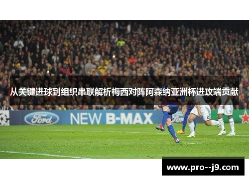从关键进球到组织串联解析梅西对阵阿森纳亚洲杯进攻端贡献 从关键进球到组织串联解析梅西对阵阿森纳亚洲杯进攻端贡献