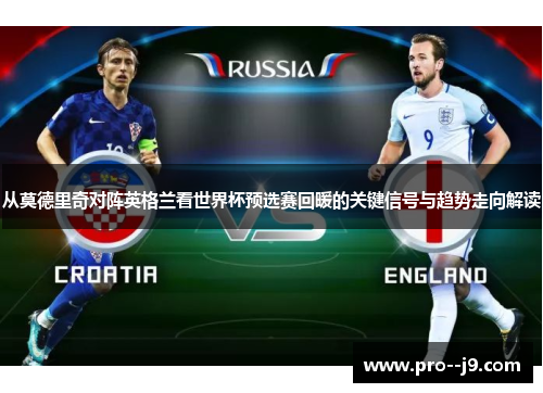 从莫德里奇对阵英格兰看世界杯预选赛回暖的关键信号与趋势走向解读 从莫德里奇对阵英格兰看世界杯预选赛回暖的关键信号与趋势走向解读