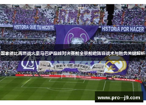 国家德比再燃战火皇马巴萨巅峰对决赛前全景前瞻阵容战术与胜负关键解析 国家德比再燃战火皇马巴萨巅峰对决赛前全景前瞻阵容战术与胜负关键解析