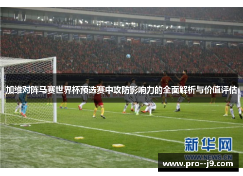 加维对阵马赛世界杯预选赛中攻防影响力的全面解析与价值评估 加维对阵马赛世界杯预选赛中攻防影响力的全面解析与价值评估