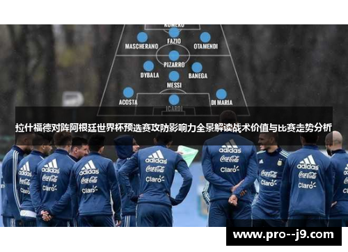 拉什福德对阵阿根廷世界杯预选赛攻防影响力全景解读战术价值与比赛走势分析 拉什福德对阵阿根廷世界杯预选赛攻防影响力全景解读战术价值与比赛走势分析