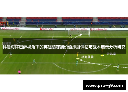 科曼对阵巴萨视角下的英超防守端价值深度评估与战术启示分析研究