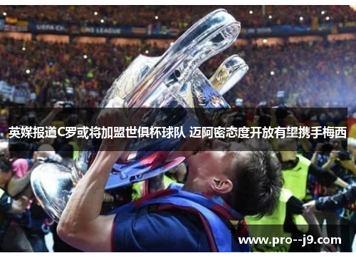 英媒报道C罗或将加盟世俱杯球队 迈阿密态度开放有望携手梅西 英媒报道C罗或将加盟世俱杯球队 迈阿密态度开放有望携手梅西