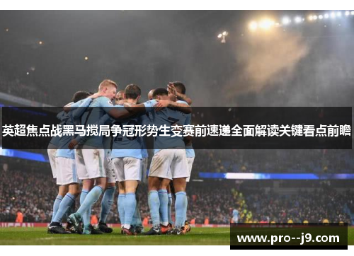 英超焦点战黑马搅局争冠形势生变赛前速递全面解读关键看点前瞻