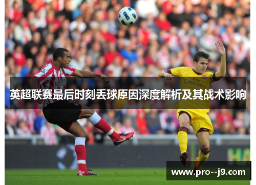 英超联赛最后时刻丢球原因深度解析及其战术影响