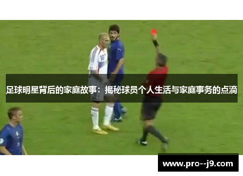 足球明星背后的家庭故事:揭秘球员个人生活与家庭事务的点滴 足球明星背后的家庭故事:揭秘球员个人生活与家庭事务的点滴