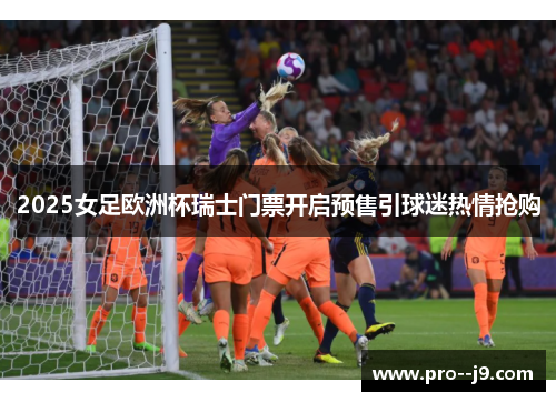 2025女足欧洲杯瑞士门票开启预售引球迷热情抢购