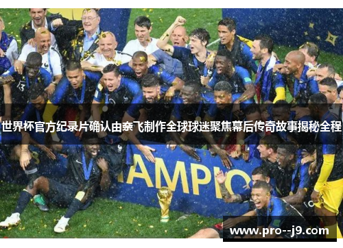 世界杯官方纪录片确认由奈飞制作全球球迷聚焦幕后传奇故事揭秘全程
