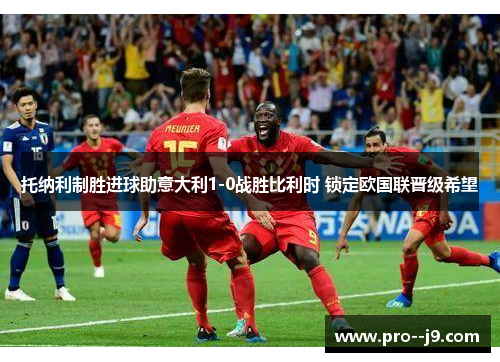 托纳利制胜进球助意大利1-0战胜比利时 锁定欧国联晋级希望 托纳利制胜进球助意大利1-0战胜比利时 锁定欧国联晋级希望