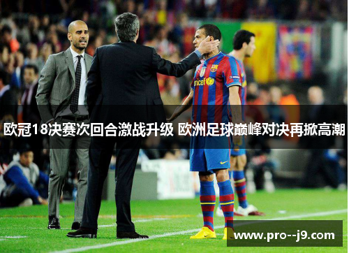 欧冠18决赛次回合激战升级 欧洲足球巅峰对决再掀高潮