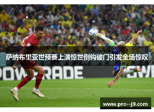 萨纳布里亚世预赛上演惊世倒钩破门引发全场惊叹