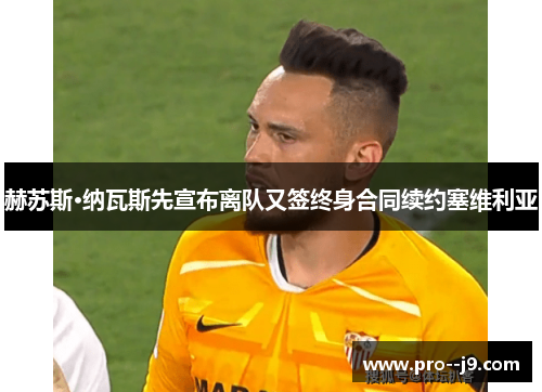 赫苏斯·纳瓦斯先宣布离队又签终身合同续约塞维利亚