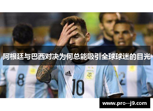 阿根廷与巴西对决为何总能吸引全球球迷的目光