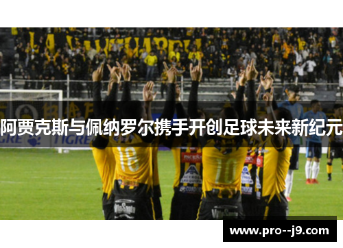 阿贾克斯与佩纳罗尔携手开创足球未来新纪元
