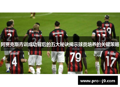 阿贾克斯青训成功背后的五大秘诀揭示球员培养的关键策略