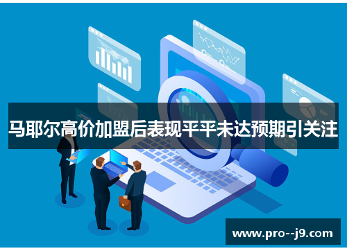 马耶尔高价加盟后表现平平未达预期引关注 马耶尔高价加盟后表现平平未达预期引关注