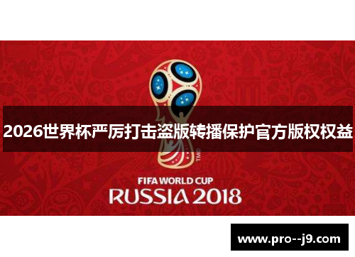 2026世界杯严厉打击盗版转播保护官方版权权益 2026世界杯严厉打击盗版转播保护官方版权权益