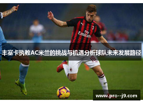 丰塞卡执教AC米兰的挑战与机遇分析球队未来发展路径