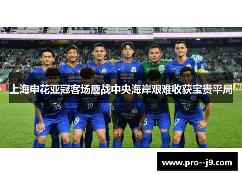 上海申花亚冠客场鏖战中央海岸艰难收获宝贵平局