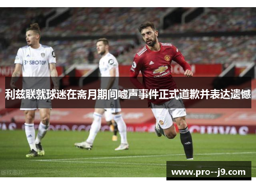 利兹联就球迷在斋月期间嘘声事件正式道歉并表达遗憾