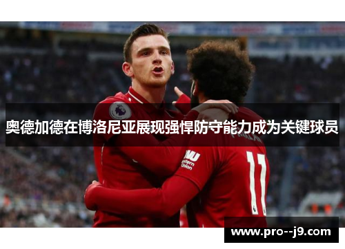 奥德加德在博洛尼亚展现强悍防守能力成为关键球员