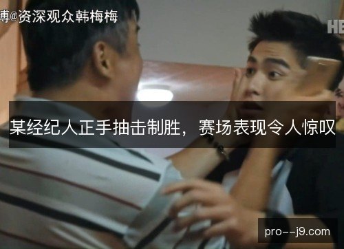 某经纪人正手抽击制胜，赛场表现令人惊叹