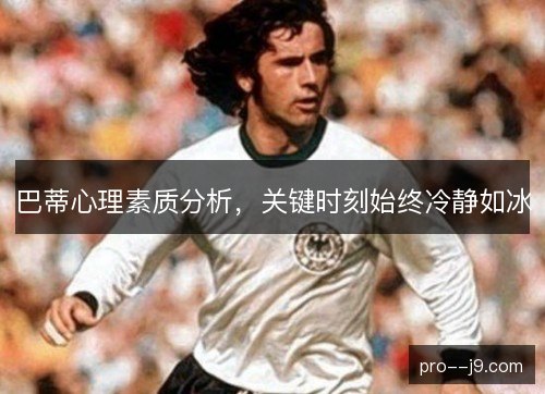 巴蒂心理素质分析，关键时刻始终冷静如冰