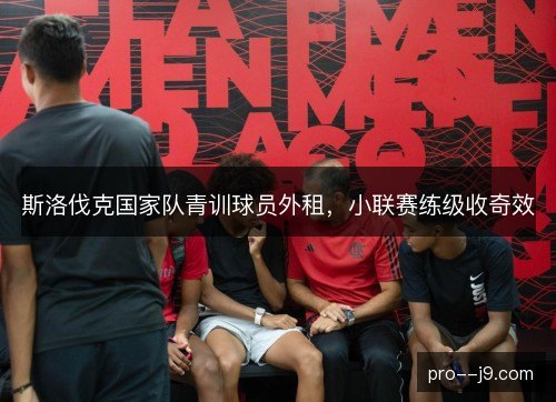 斯洛伐克国家队青训球员外租，小联赛练级收奇效
