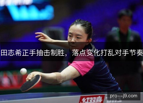 田志希正手抽击制胜,落点变化打乱对手节奏 田志希正手抽击制胜,落点变化打乱对手节奏